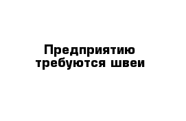 Предприятию требуются швеи